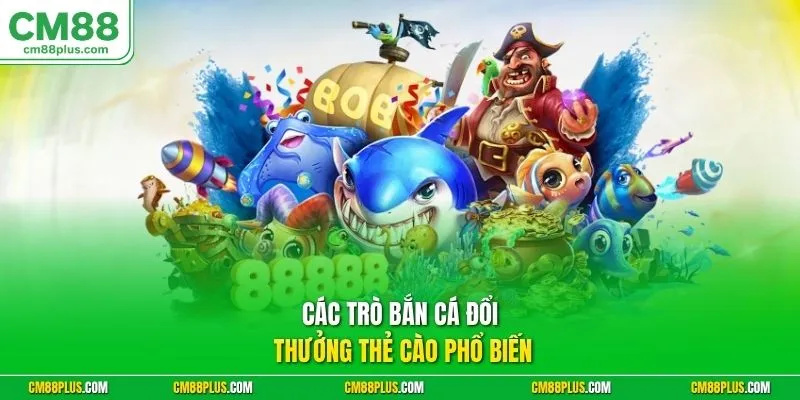 Các trò bắn cá đổi thưởng thẻ cào phổ biến