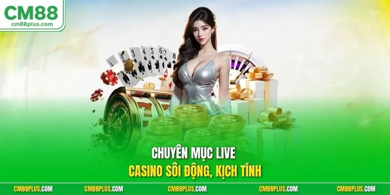 Chuyên mục Live Casino sôi động, kịch tính