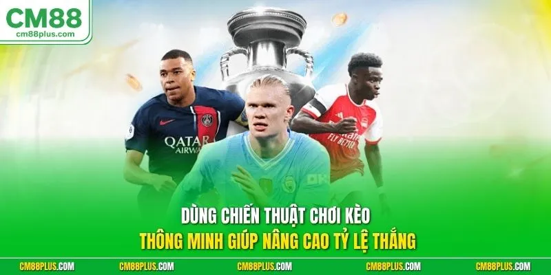 Dùng chiến thuật chơi kèo thông minh giúp nâng cao tỷ lệ thắng
