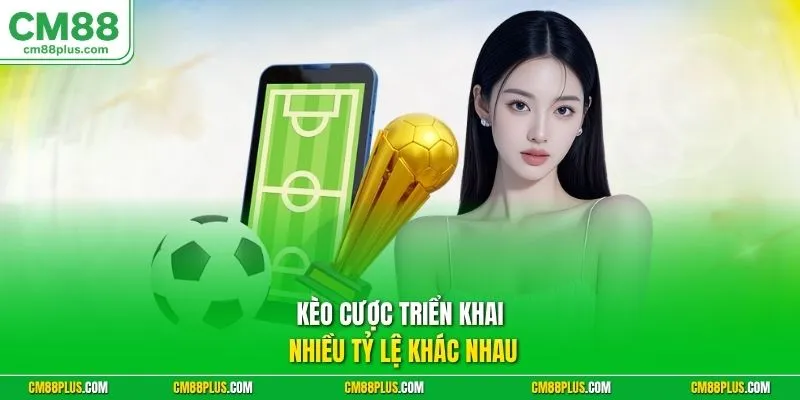 Kèo cược triển khai nhiều tỷ lệ khác nhau