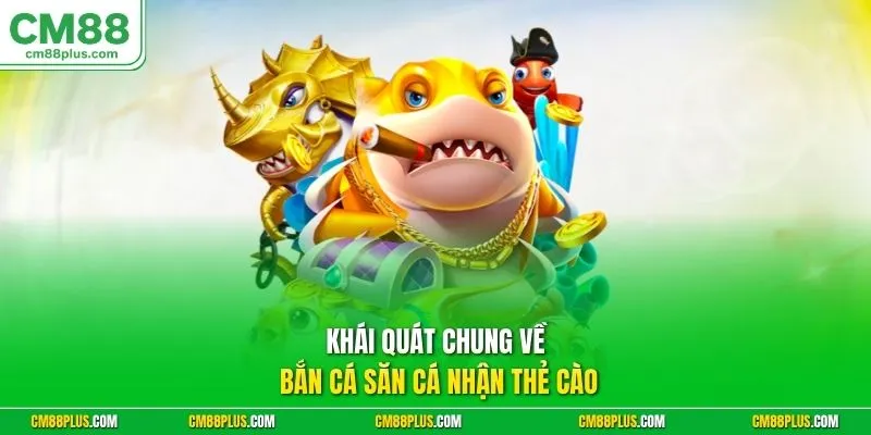 Khái quát chung về bắn cá săn cá nhận thẻ cào 