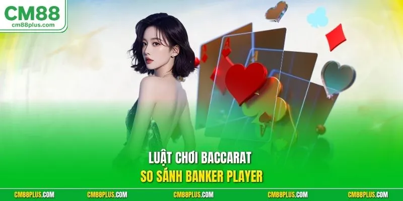 Luật chơi Baccarat so sánh Banker Player