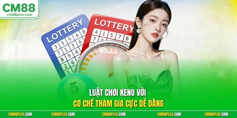 Luật chơi Keno với cơ chế tham gia cực dễ dàng