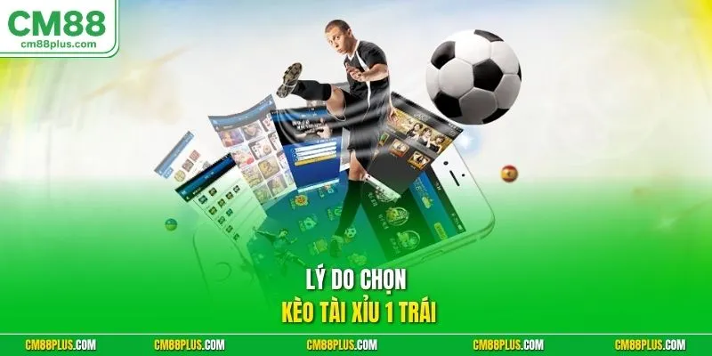 Lý do chọn kèo tài xỉu 1 trái