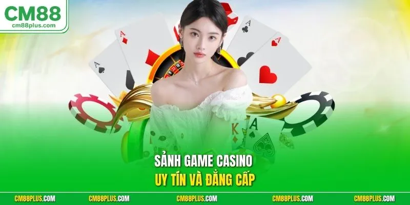Sảnh game Casino uy tín và đẳng cấp