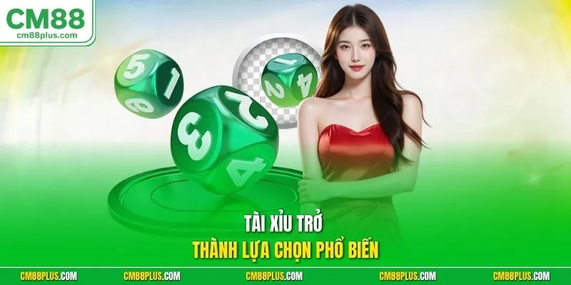 Tài Xỉu trở thành lựa chọn phổ biến